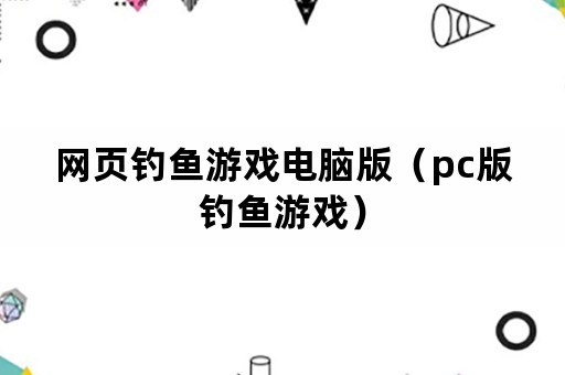 网页钓鱼游戏电脑版（pc版钓鱼游戏）