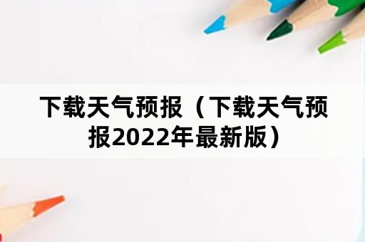 下载天气预报（下载天气预报2022年最新版）