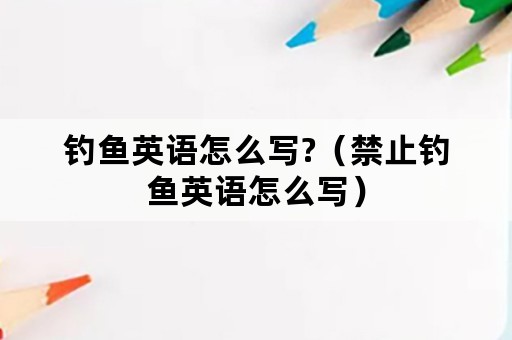 钓鱼英语怎么写?（禁止钓鱼英语怎么写）