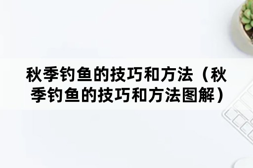 秋季钓鱼的技巧和方法（秋季钓鱼的技巧和方法图解）