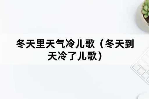 冬天里天气冷儿歌（冬天到天冷了儿歌）