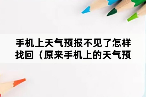 手机上天气预报不见了怎样找回（原来手机上的天气预报现在没有了能不能给找出来）