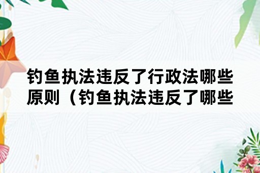 钓鱼执法违反了行政法哪些原则（钓鱼执法违反了哪些行政程序）