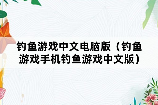 钓鱼游戏中文电脑版（钓鱼游戏手机钓鱼游戏中文版）