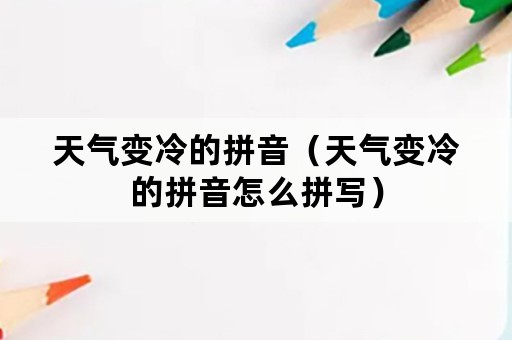 天气变冷的拼音（天气变冷的拼音怎么拼写）