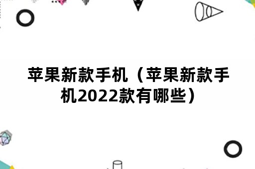 苹果新款手机（苹果新款手机2022款有哪些）