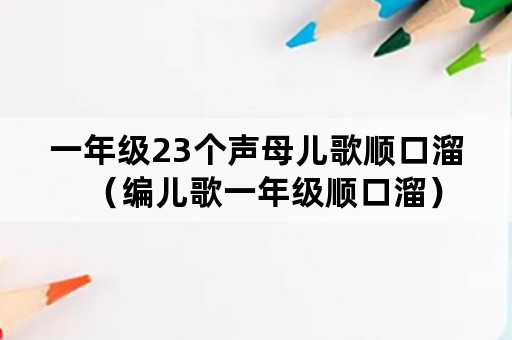 一年级23个声母儿歌顺口溜（编儿歌一年级顺口溜）