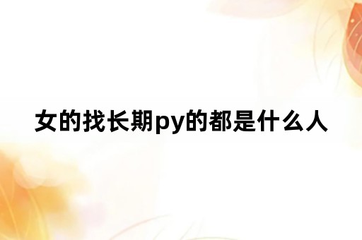 女的找长期py的都是什么人