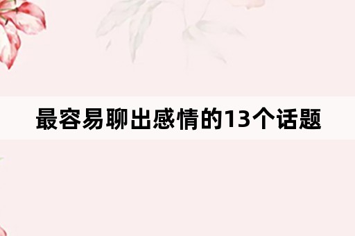 最容易聊出感情的13个话题