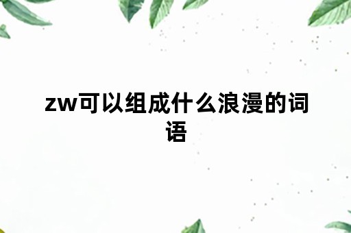 zw可以组成什么浪漫的词语