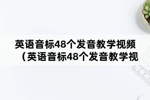 英语音标48个发音教学视频（英语音标48个发音教学视频哔哩哔哩）