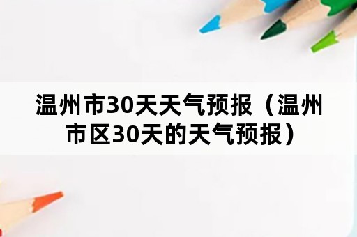 温州市30天天气预报（温州市区30天的天气预报）