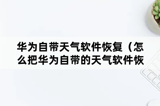 华为自带天气软件恢复（怎么把华为自带的天气软件恢复）