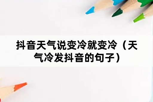 抖音天气说变冷就变冷（天气冷发抖音的句子）