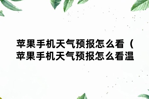 苹果手机天气预报怎么看（苹果手机天气预报怎么看温度）