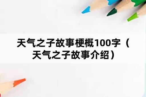 天气之子故事梗概100字（天气之子故事介绍）