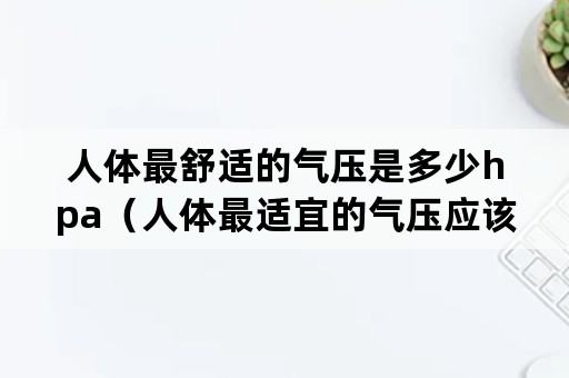 人体最舒适的气压是多少hpa（人体最适宜的气压应该是多少）