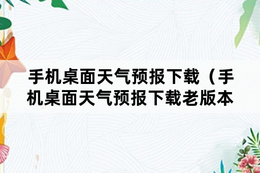 手机桌面天气预报下载（手机桌面天气预报下载老版本）