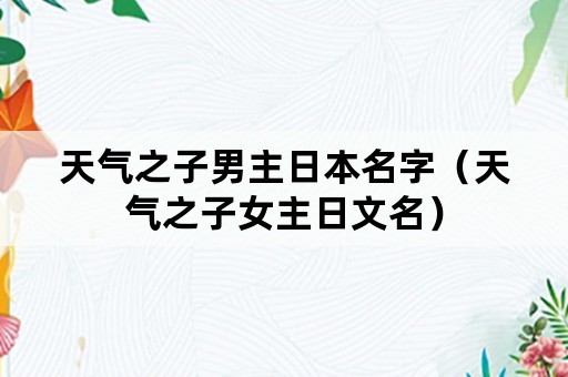 天气之子男主日本名字（天气之子女主日文名）