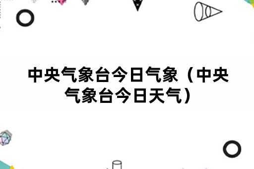 中央气象台今日气象（中央气象台今日天气）