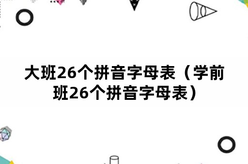 大班26个拼音字母表（学前班26个拼音字母表）