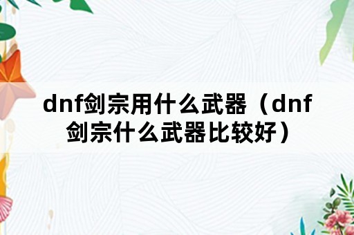 dnf剑宗用什么武器（dnf剑宗什么武器比较好）