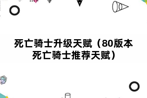 死亡骑士升级天赋（80版本死亡骑士推荐天赋）