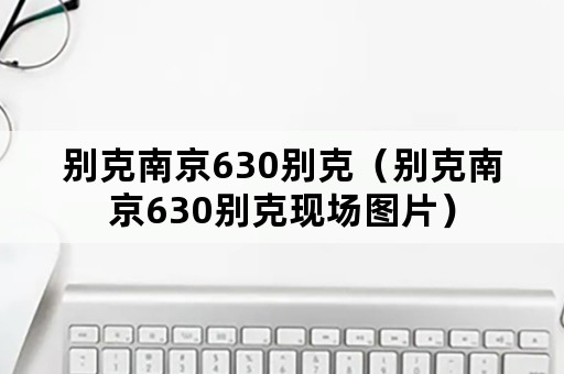 别克南京630别克（别克南京630别克现场图片）