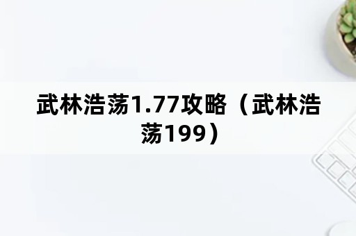 武林浩荡1.77攻略（武林浩荡199）