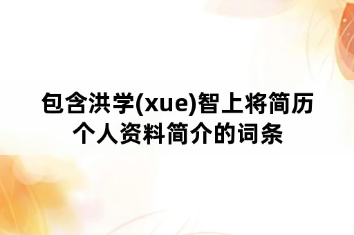 包含洪学(xue)智上将简历个人资料简介的词条