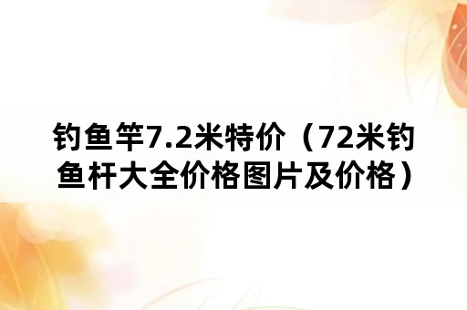 钓鱼竿7.2米特价（72米钓鱼杆大全价格图片及价格）