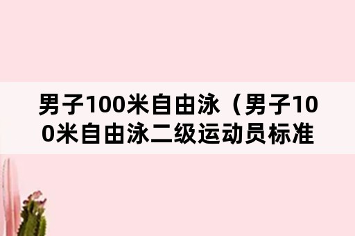 男子100米自由泳（男子100米自由泳二级运动员标准）