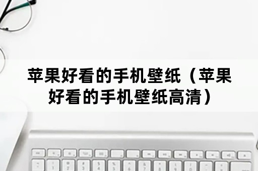 苹果好看的手机壁纸（苹果好看的手机壁纸高清）