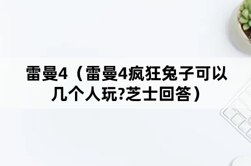 雷曼4（雷曼4疯狂兔子可以几个人玩?芝士回答）