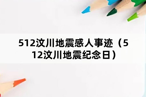 512汶川地震感人事迹（512汶川地震纪念日）