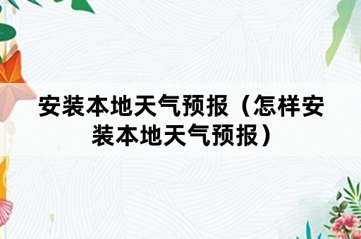 安装本地天气预报（怎样安装本地天气预报）