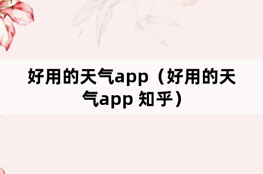 好用的天气app（好用的天气app 知乎）