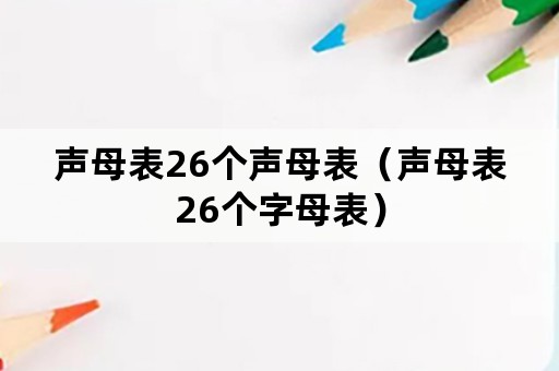 声母表26个声母表（声母表26个字母表）