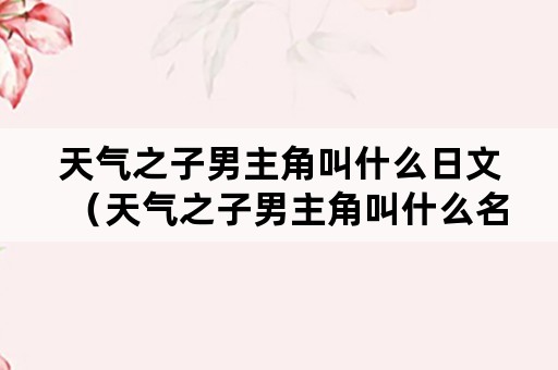 天气之子男主角叫什么日文（天气之子男主角叫什么名字日文）