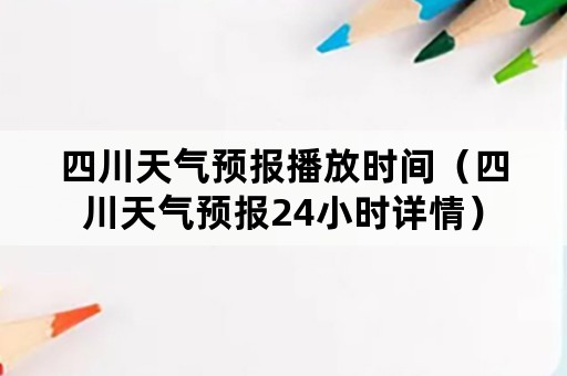 四川天气预报播放时间（四川天气预报24小时详情）