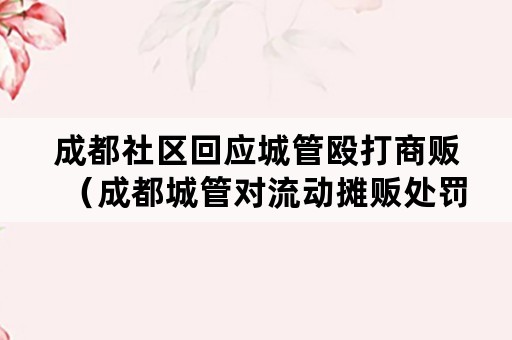 成都社区回应城管殴打商贩（成都城管对流动摊贩处罚标准）