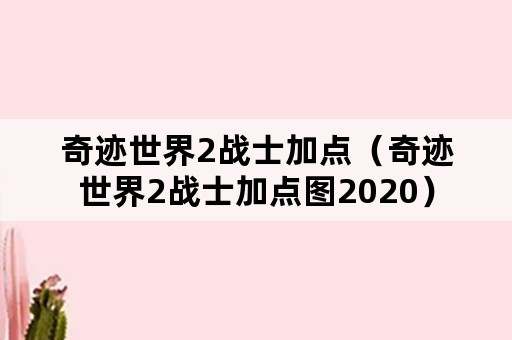 奇迹世界2战士加点（奇迹世界2战士加点图2020）