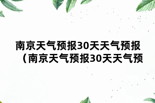 南京天气预报30天天气预报（南京天气预报30天天气预报查询）