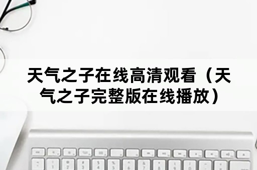 天气之子在线高清观看（天气之子完整版在线播放）