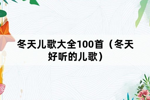 冬天儿歌大全100首（冬天好听的儿歌）