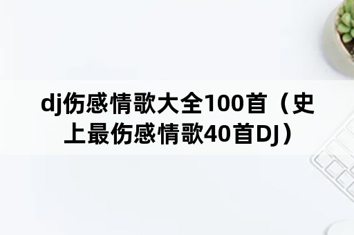 dj伤感情歌大全100首（史上最伤感情歌40首DJ）