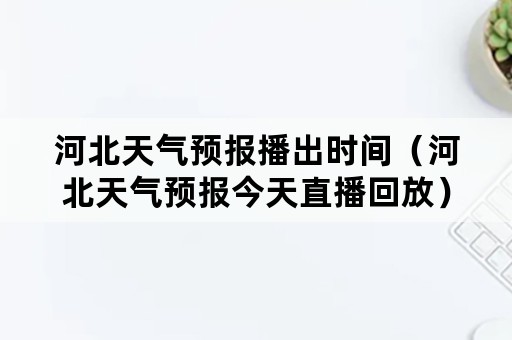 河北天气预报播出时间（河北天气预报今天直播回放）