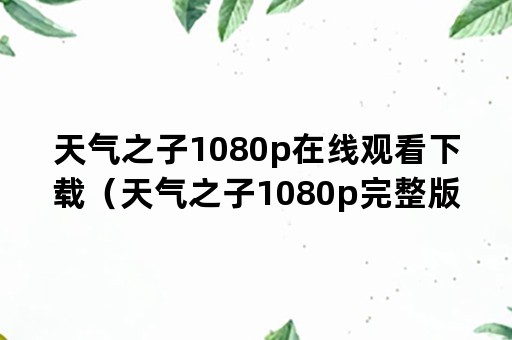 天气之子1080p在线观看下载（天气之子1080p完整版在线）