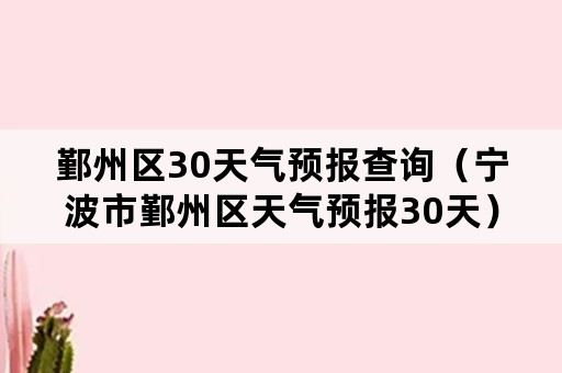 鄞州区30天气预报查询（宁波市鄞州区天气预报30天）