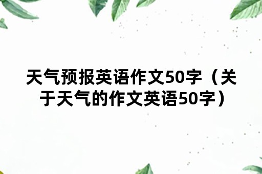 天气预报英语作文50字（关于天气的作文英语50字）